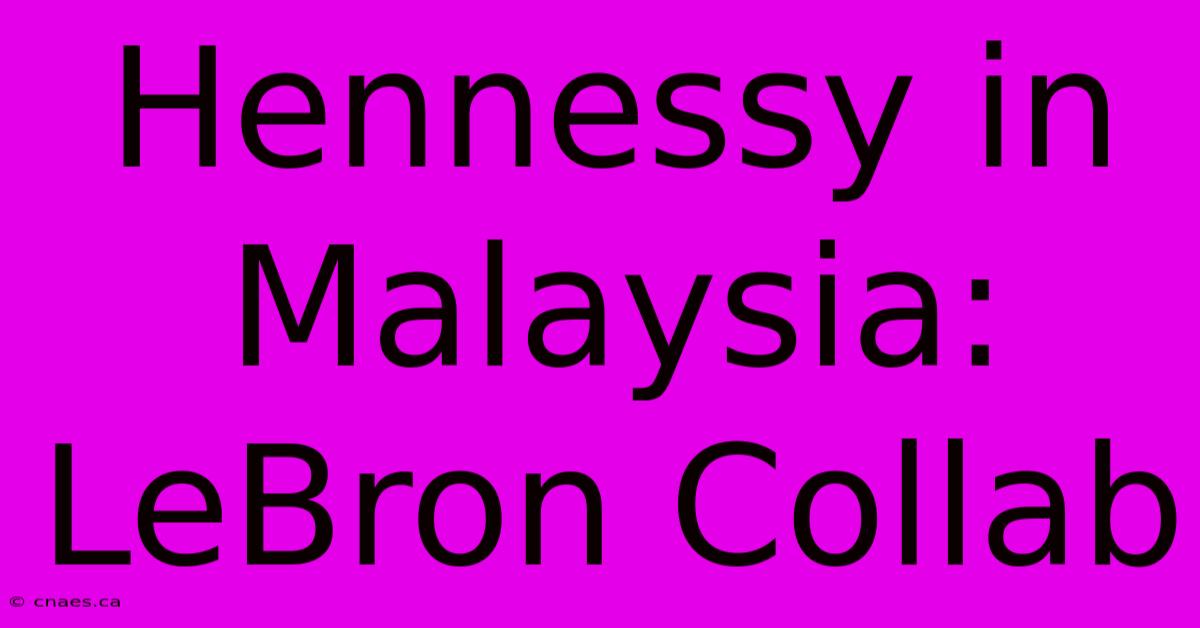 Hennessy In Malaysia: LeBron Collab