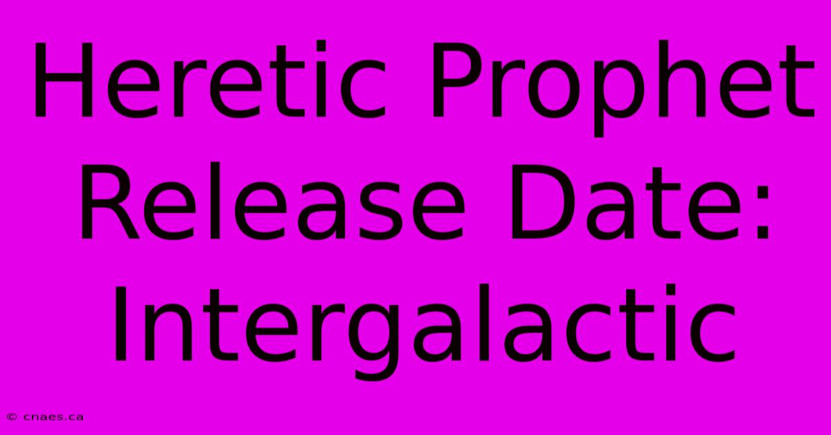 Heretic Prophet Release Date: Intergalactic