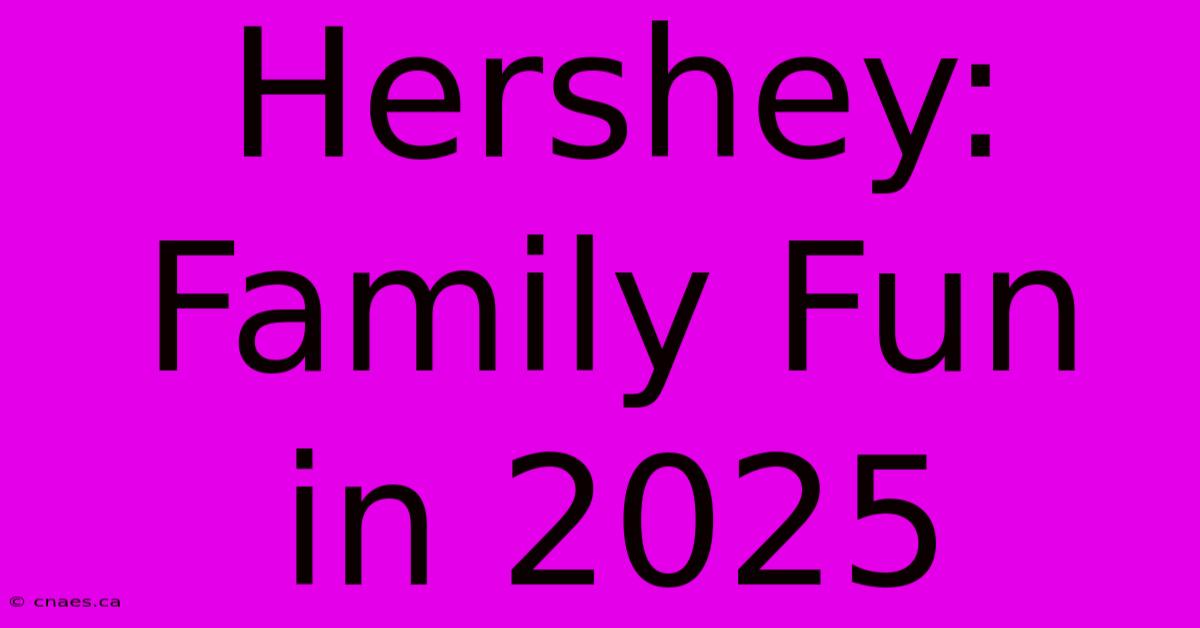 Hershey: Family Fun In 2025