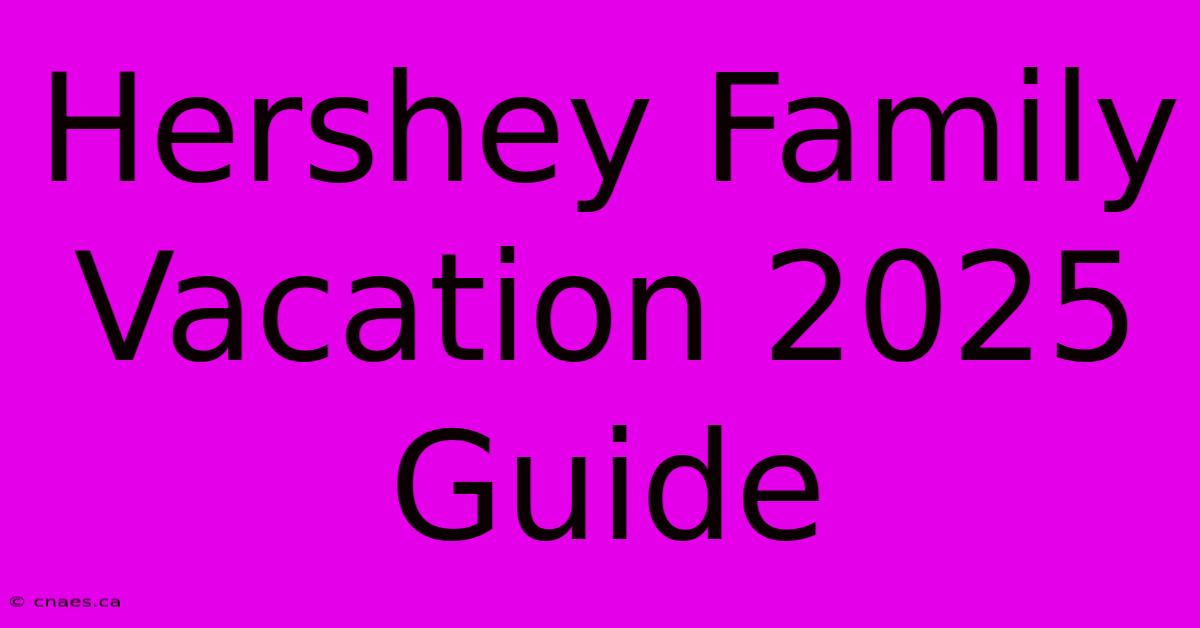 Hershey Family Vacation 2025 Guide