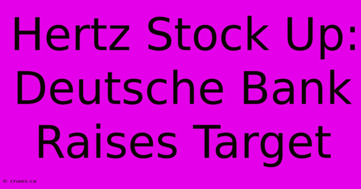 Hertz Stock Up: Deutsche Bank Raises Target