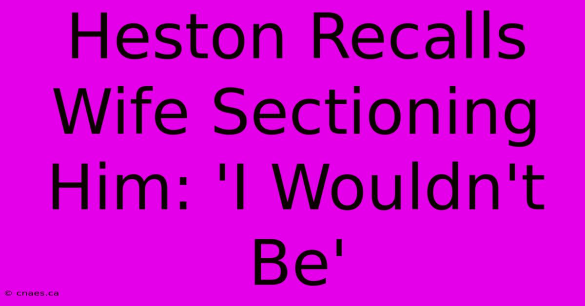 Heston Recalls Wife Sectioning Him: 'I Wouldn't Be'