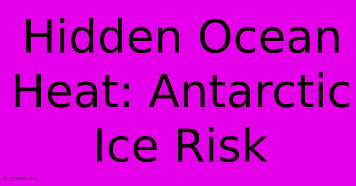 Hidden Ocean Heat: Antarctic Ice Risk