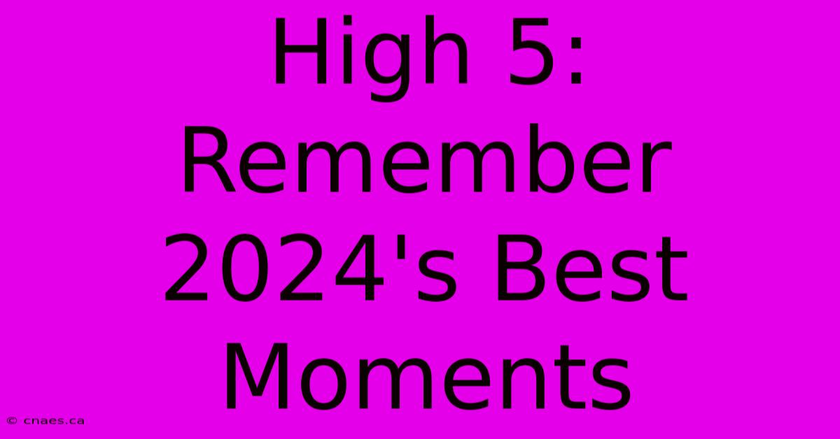 High 5: Remember 2024's Best Moments