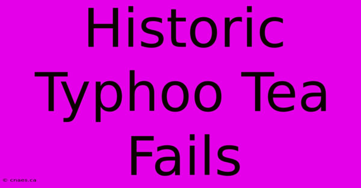 Historic Typhoo Tea Fails