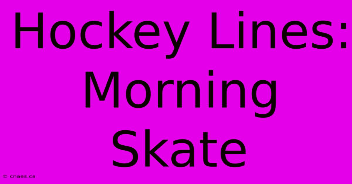 Hockey Lines: Morning Skate