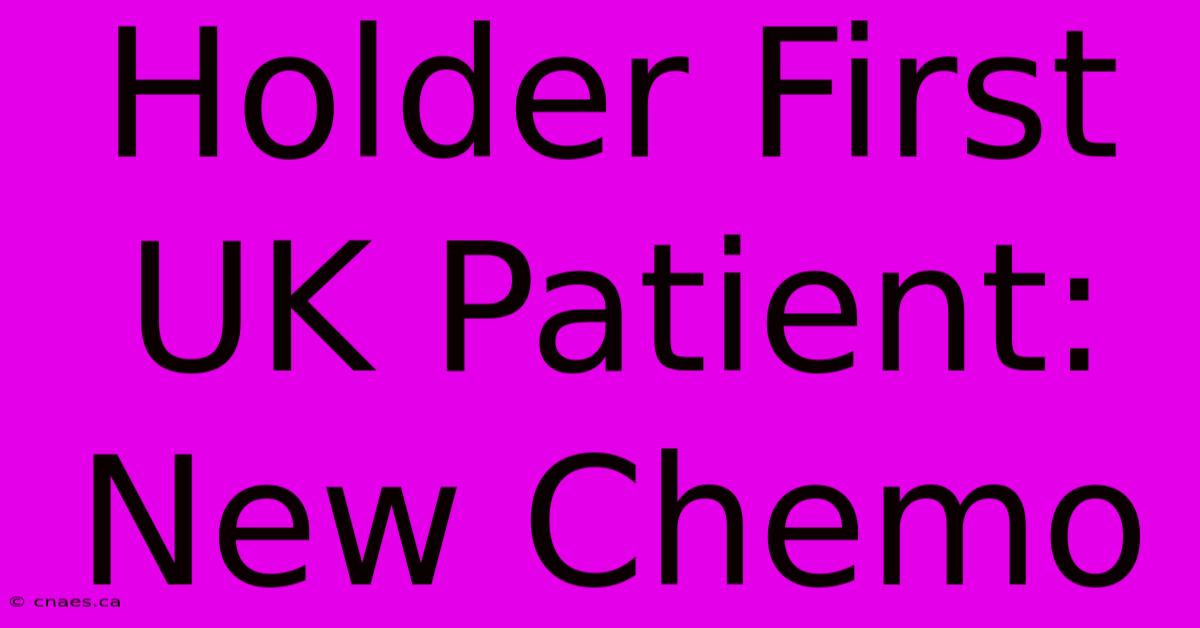 Holder First UK Patient: New Chemo