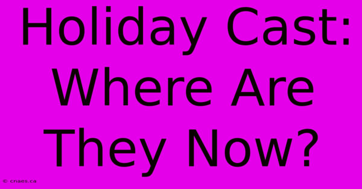 Holiday Cast: Where Are They Now?