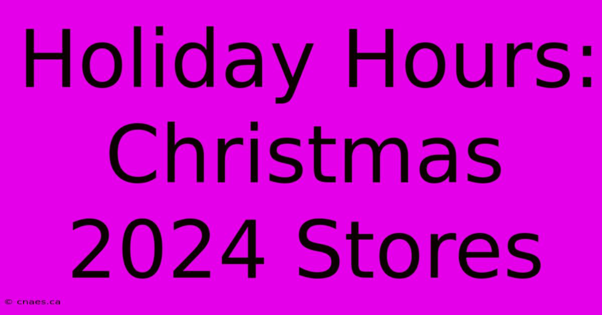 Holiday Hours: Christmas 2024 Stores