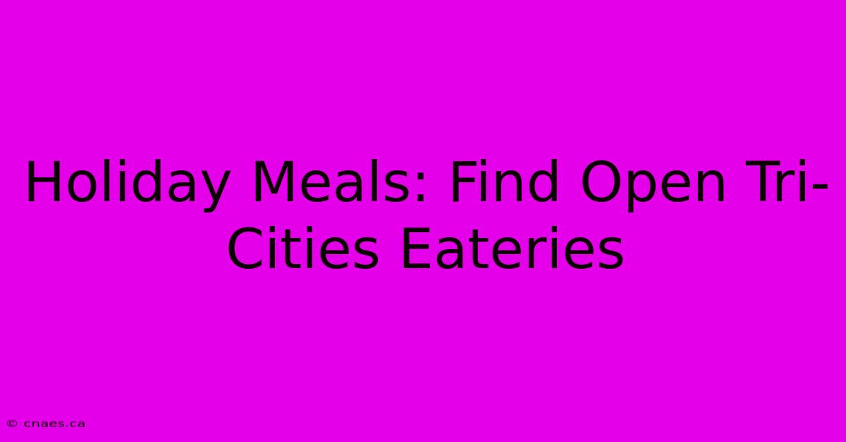 Holiday Meals: Find Open Tri-Cities Eateries