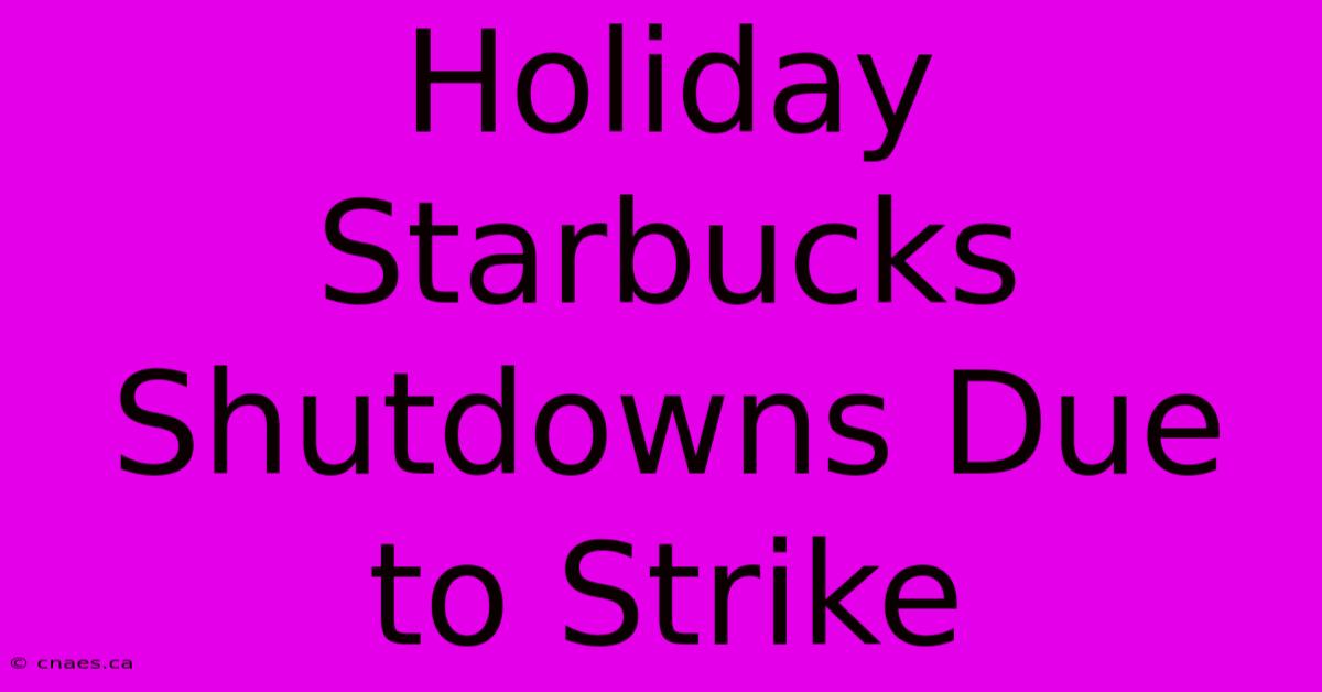 Holiday Starbucks Shutdowns Due To Strike