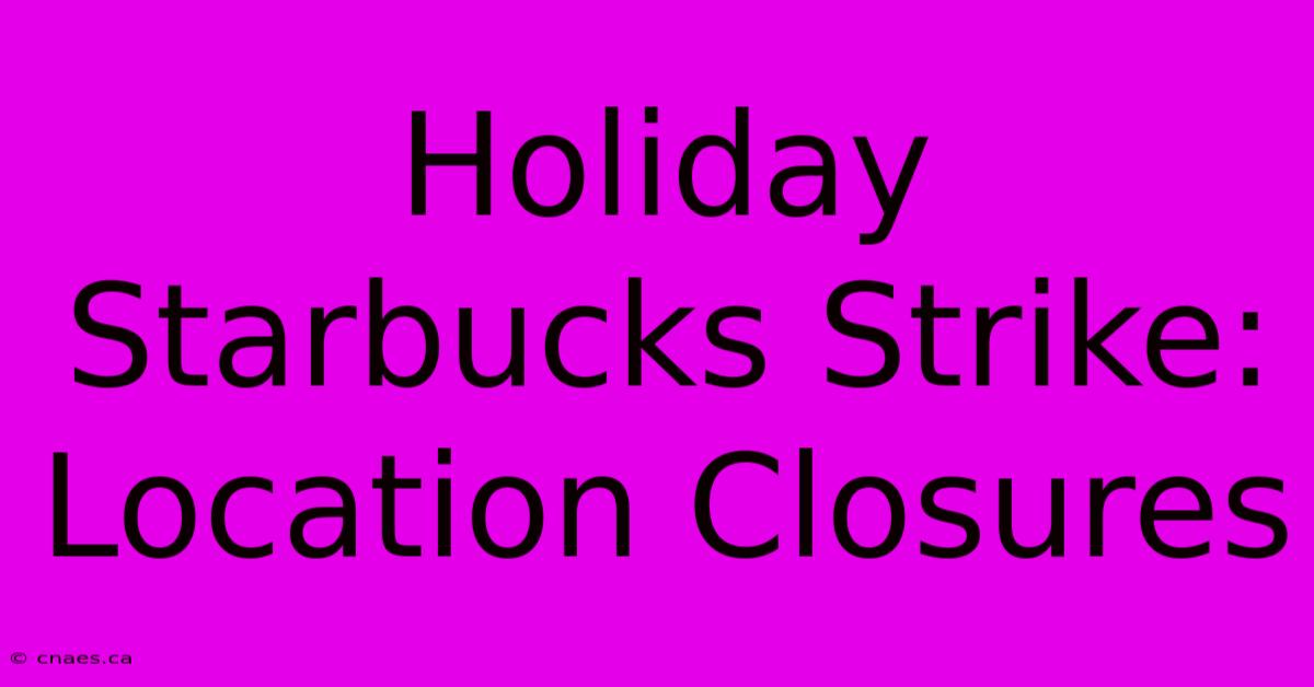 Holiday Starbucks Strike: Location Closures