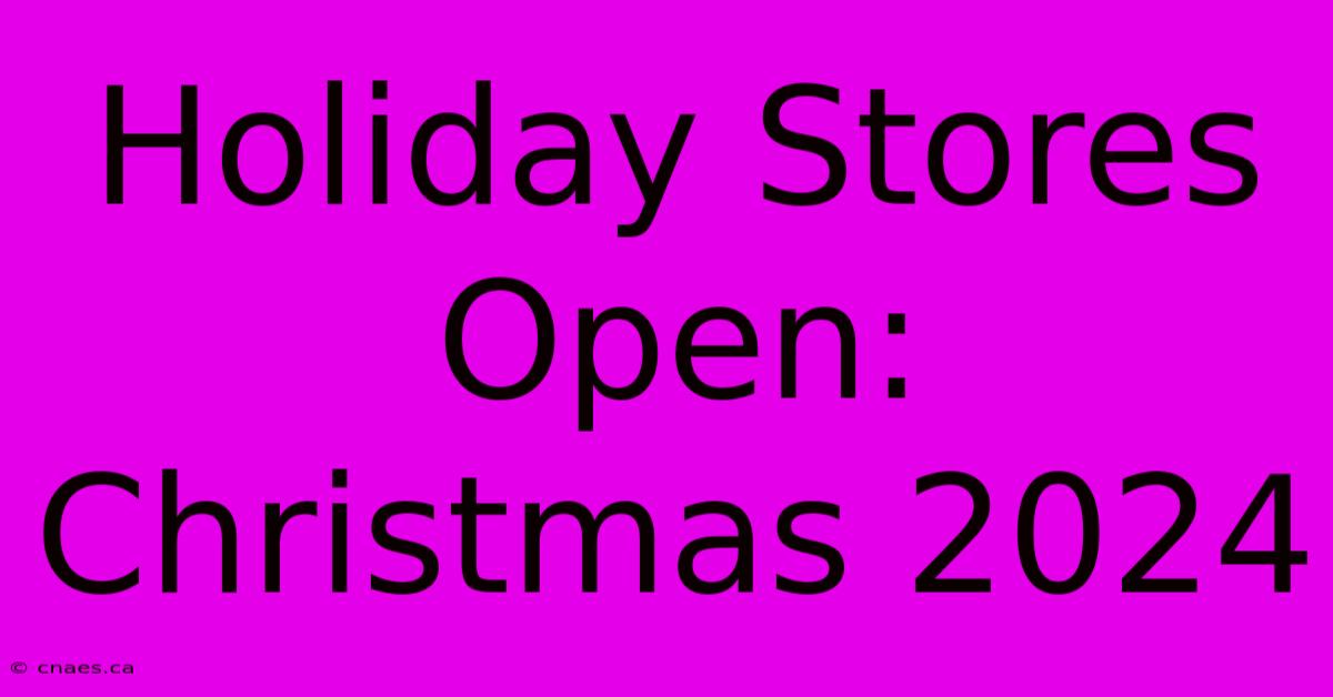 Holiday Stores Open: Christmas 2024