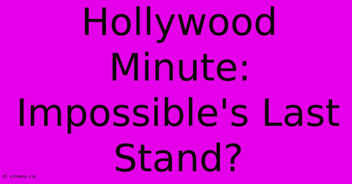 Hollywood Minute: Impossible's Last Stand?