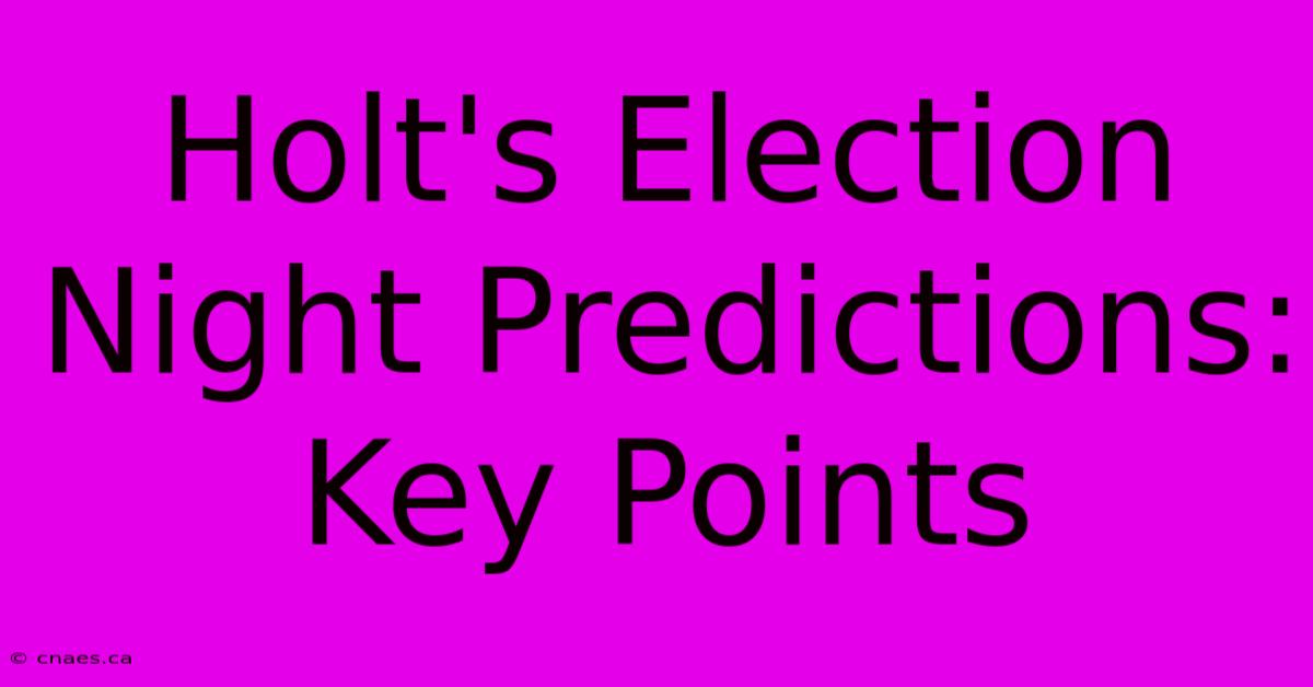 Holt's Election Night Predictions: Key Points