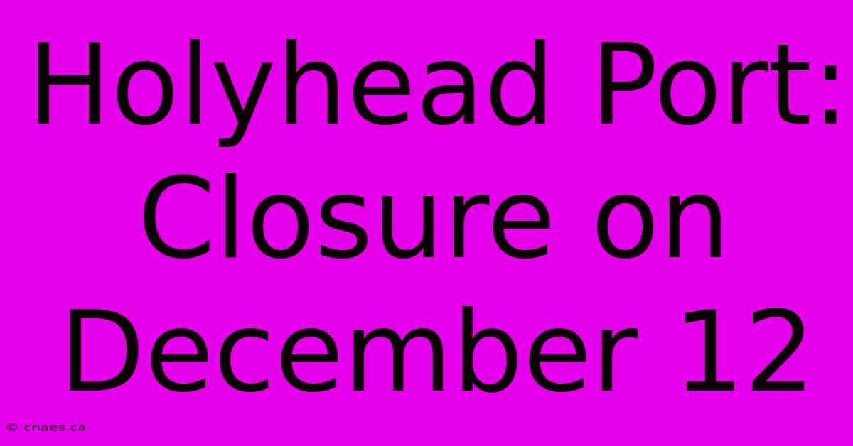 Holyhead Port: Closure On December 12