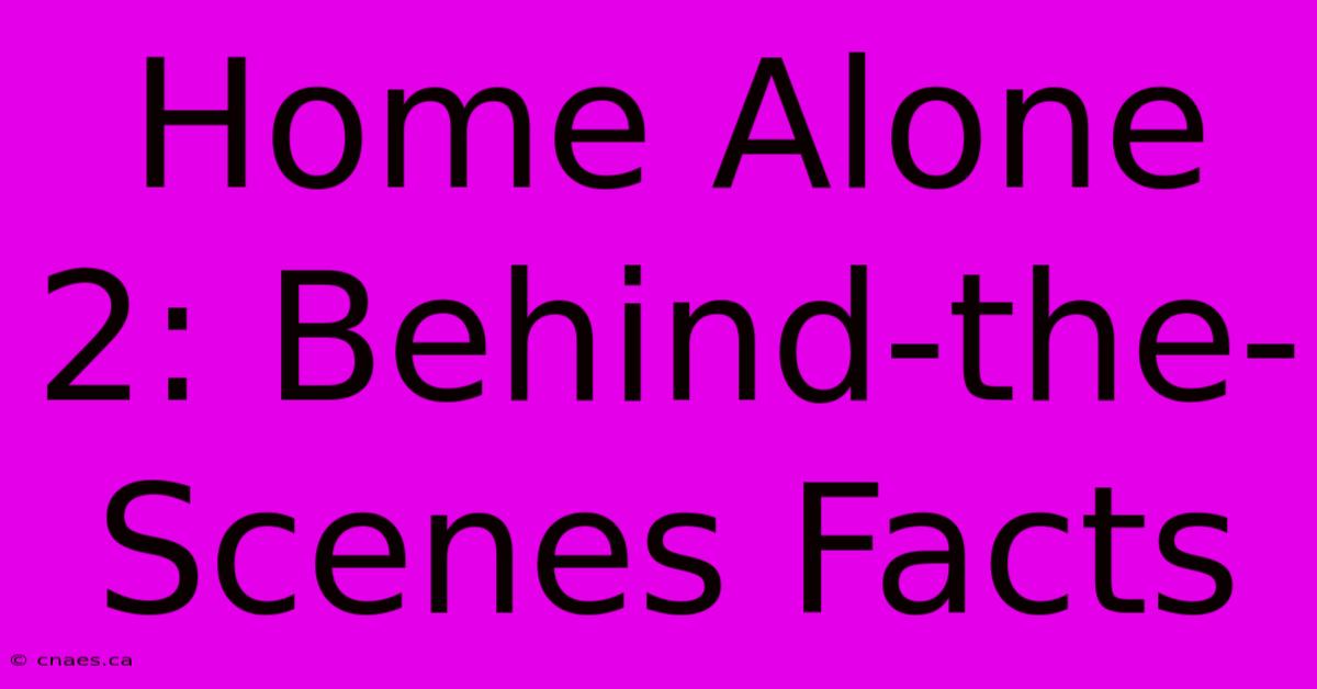 Home Alone 2: Behind-the-Scenes Facts