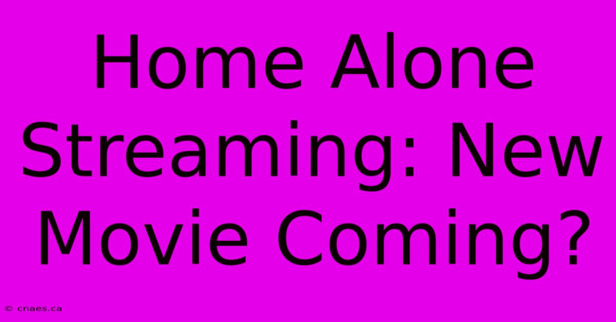 Home Alone Streaming: New Movie Coming?