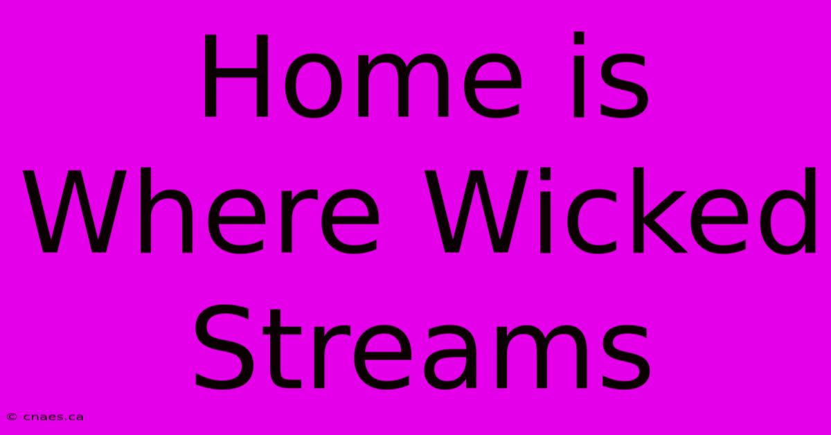 Home Is Where Wicked Streams