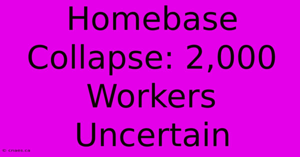 Homebase Collapse: 2,000 Workers Uncertain 