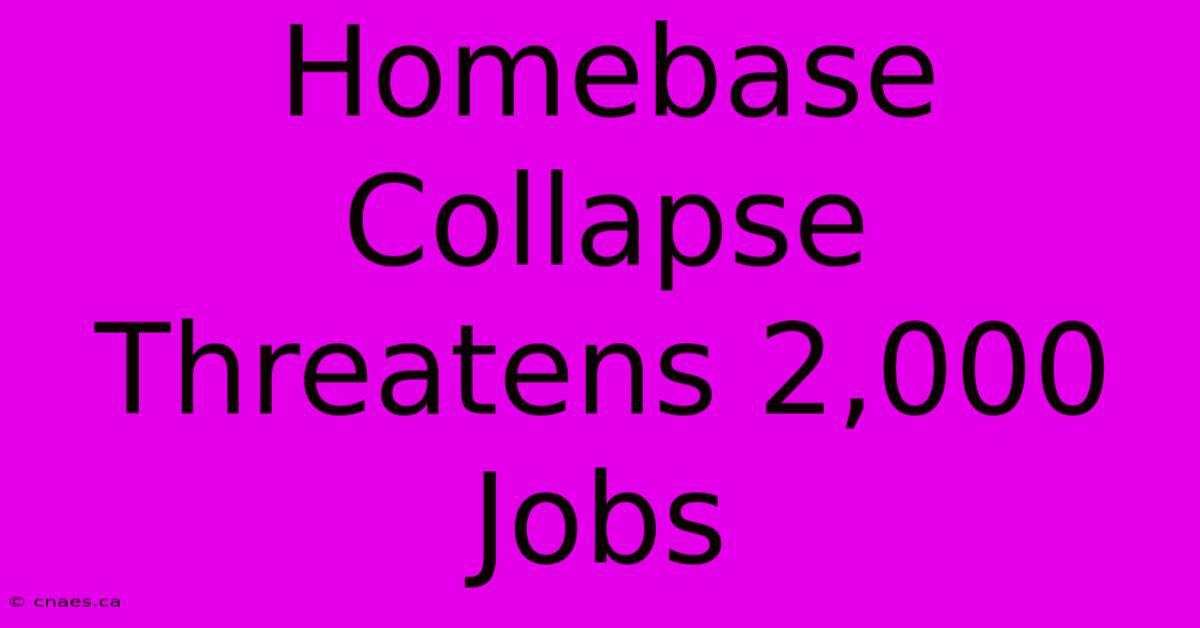 Homebase Collapse Threatens 2,000 Jobs