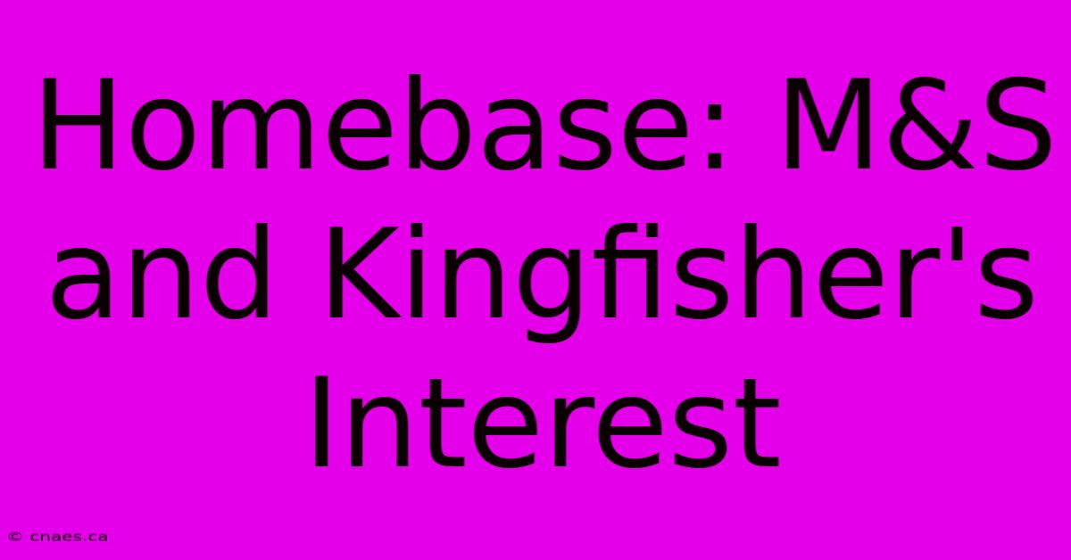 Homebase: M&S And Kingfisher's Interest