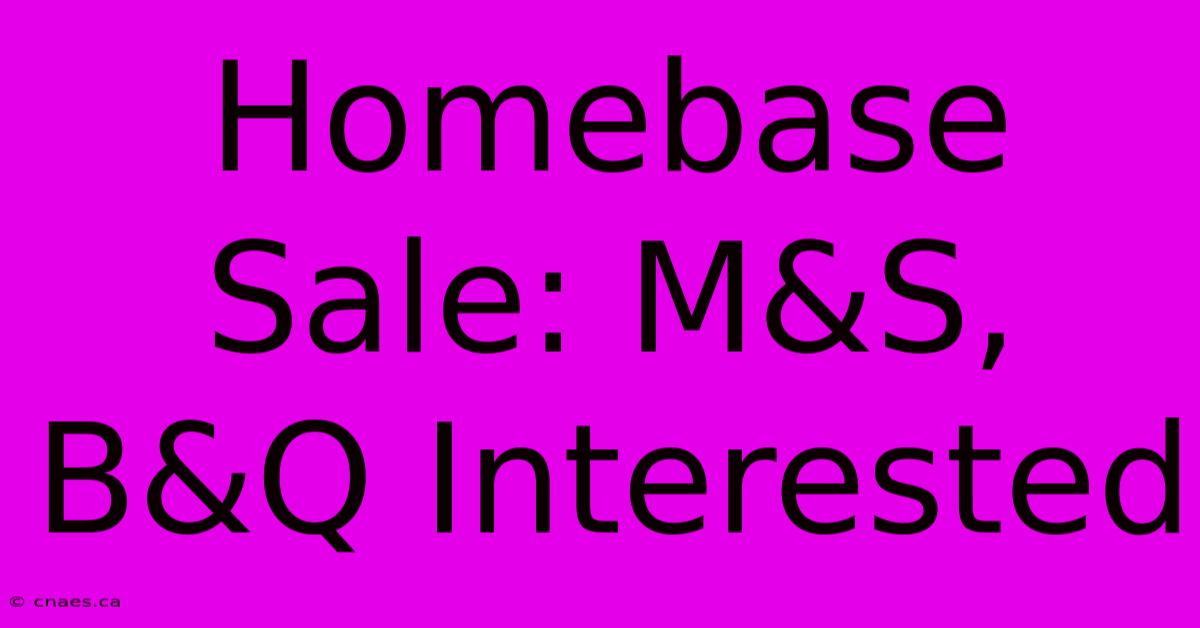 Homebase Sale: M&S, B&Q Interested