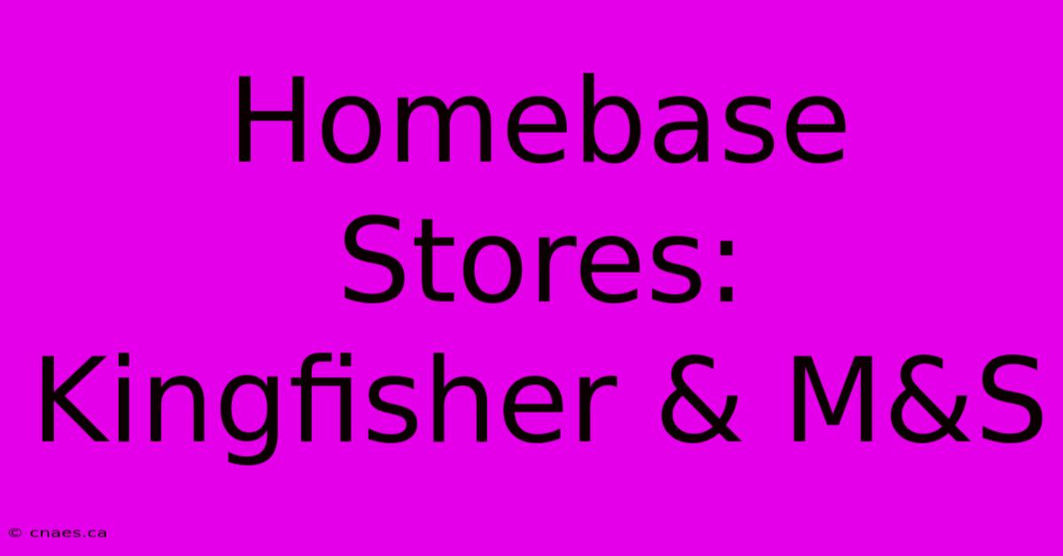 Homebase Stores: Kingfisher & M&S