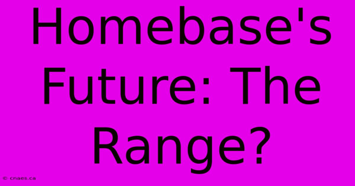 Homebase's Future: The Range?