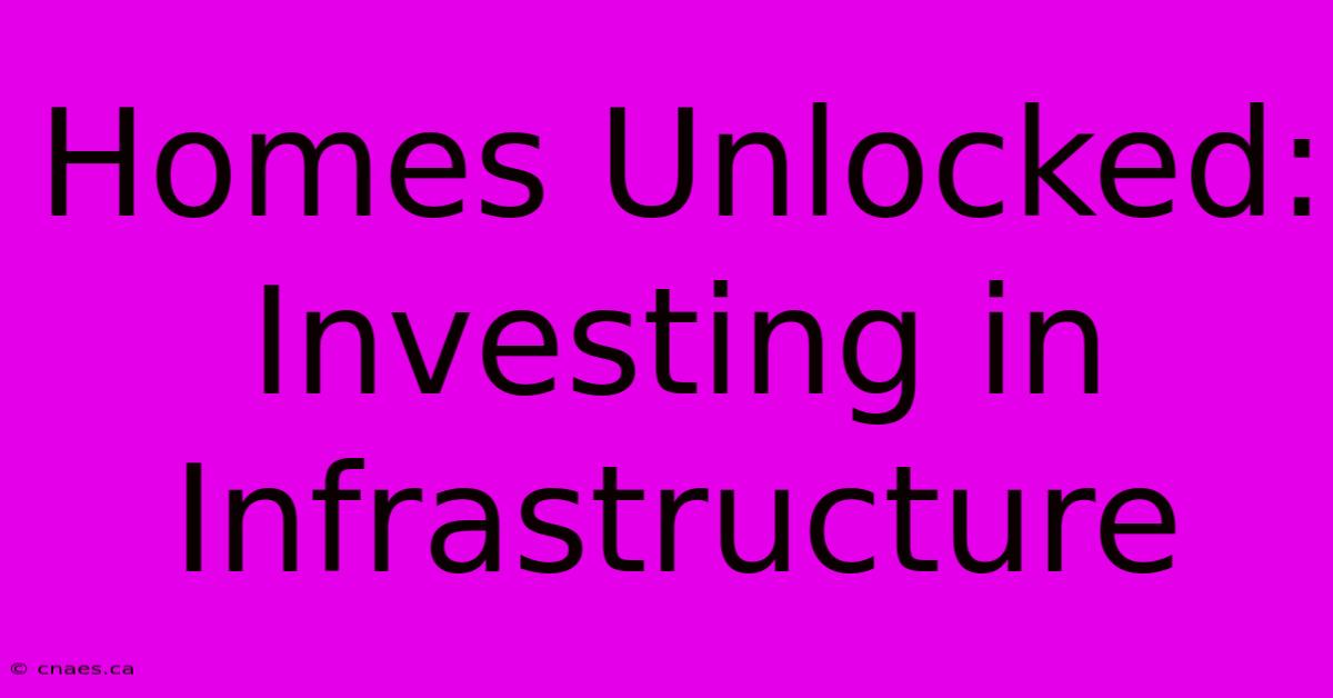 Homes Unlocked: Investing In Infrastructure