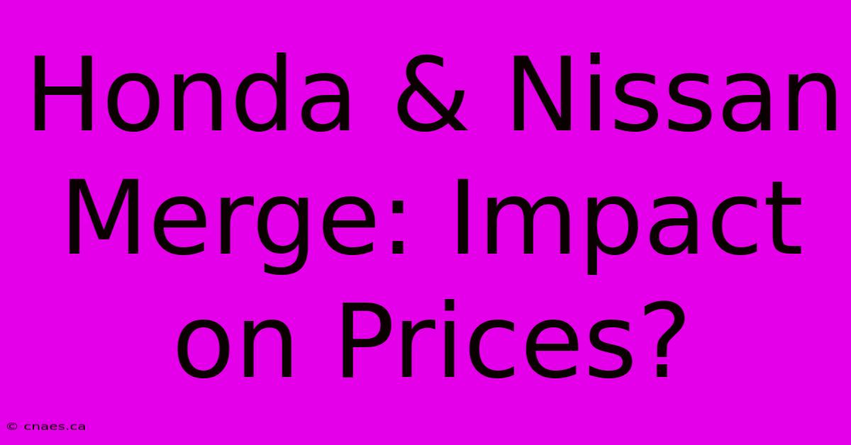 Honda & Nissan Merge: Impact On Prices?