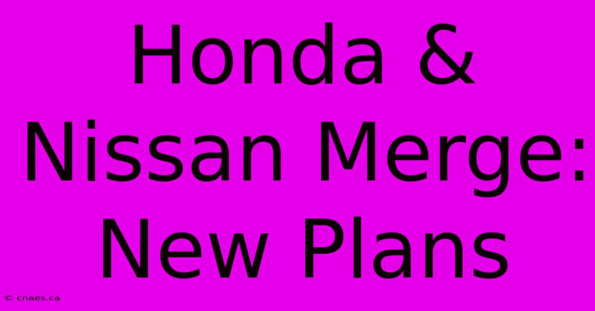 Honda & Nissan Merge: New Plans