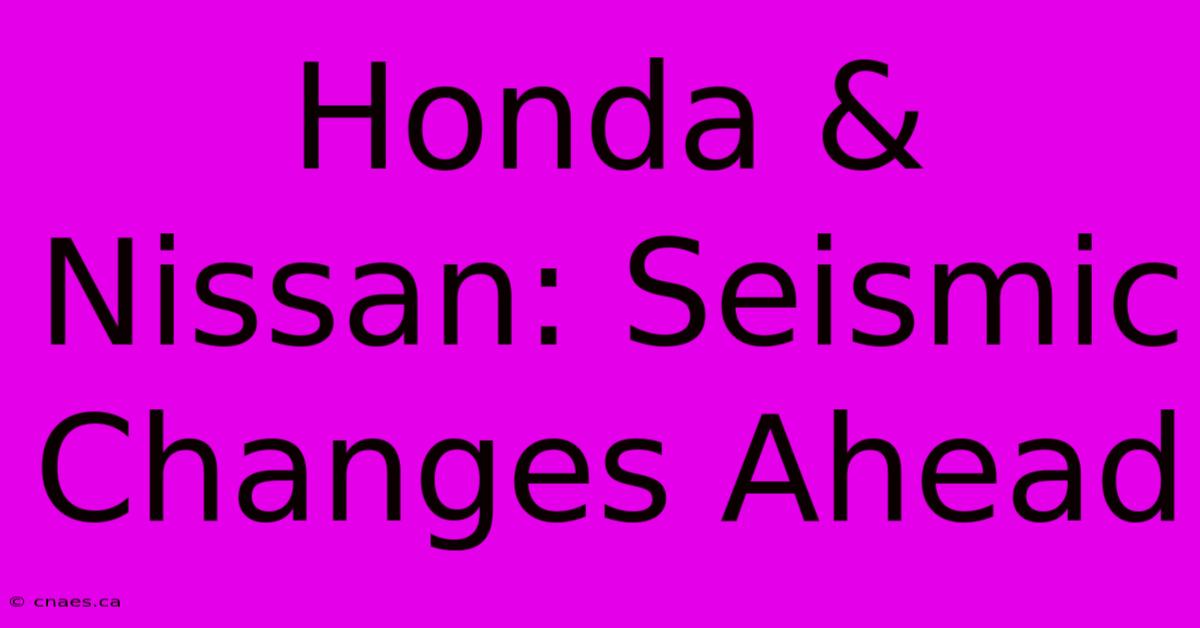 Honda & Nissan: Seismic Changes Ahead