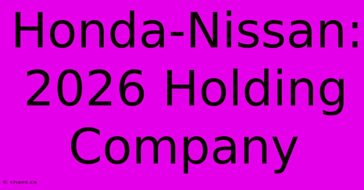 Honda-Nissan: 2026 Holding Company