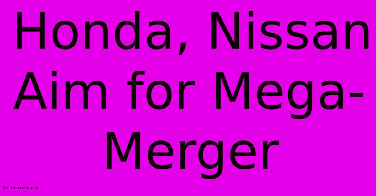 Honda, Nissan Aim For Mega-Merger