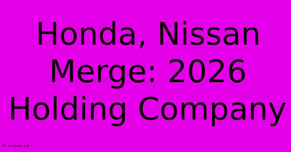 Honda, Nissan Merge: 2026 Holding Company