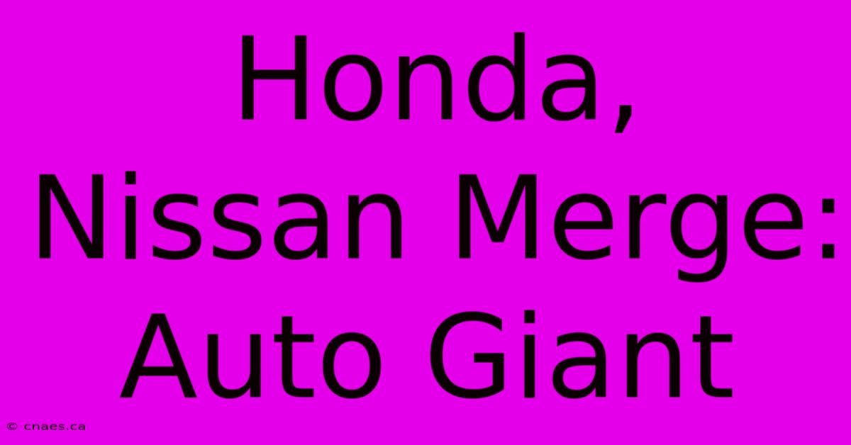 Honda, Nissan Merge: Auto Giant