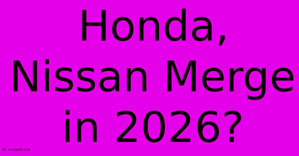 Honda, Nissan Merge In 2026?