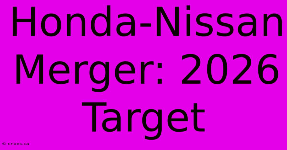 Honda-Nissan Merger: 2026 Target