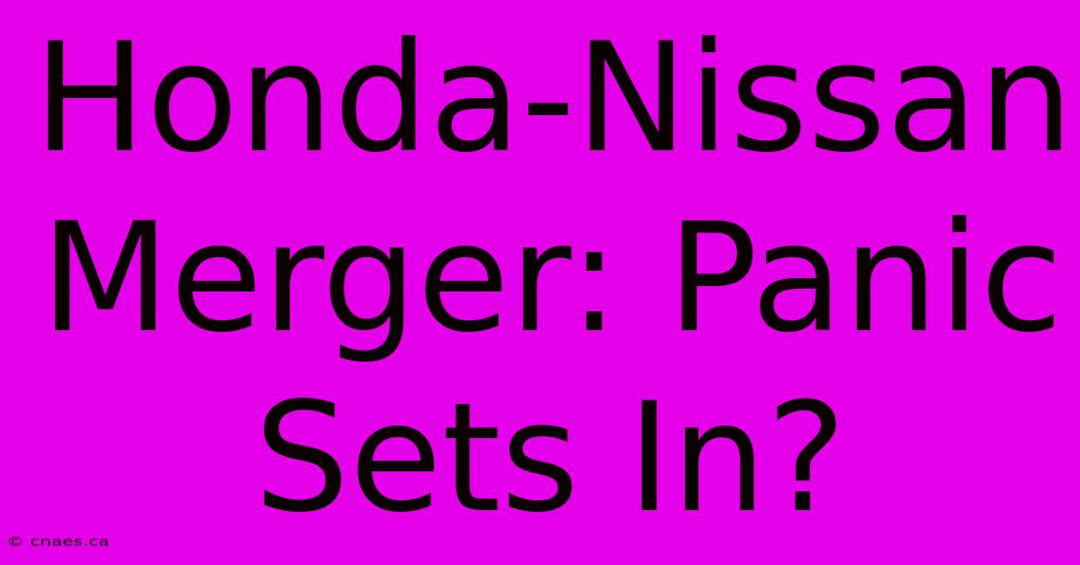 Honda-Nissan Merger: Panic Sets In?