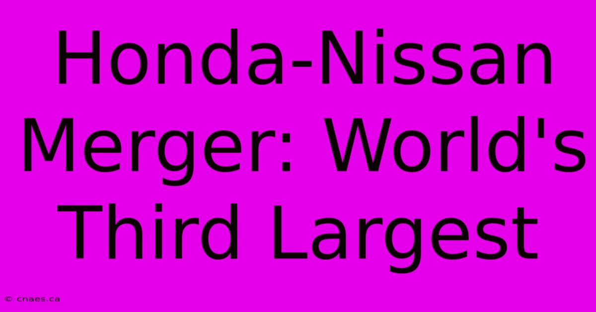 Honda-Nissan Merger: World's Third Largest