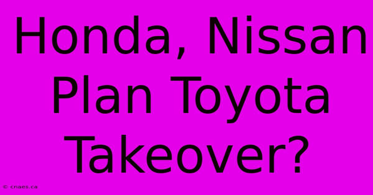 Honda, Nissan Plan Toyota Takeover?