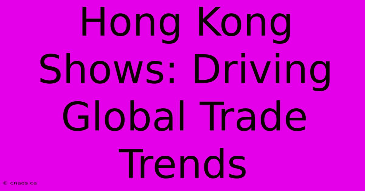 Hong Kong Shows: Driving Global Trade Trends