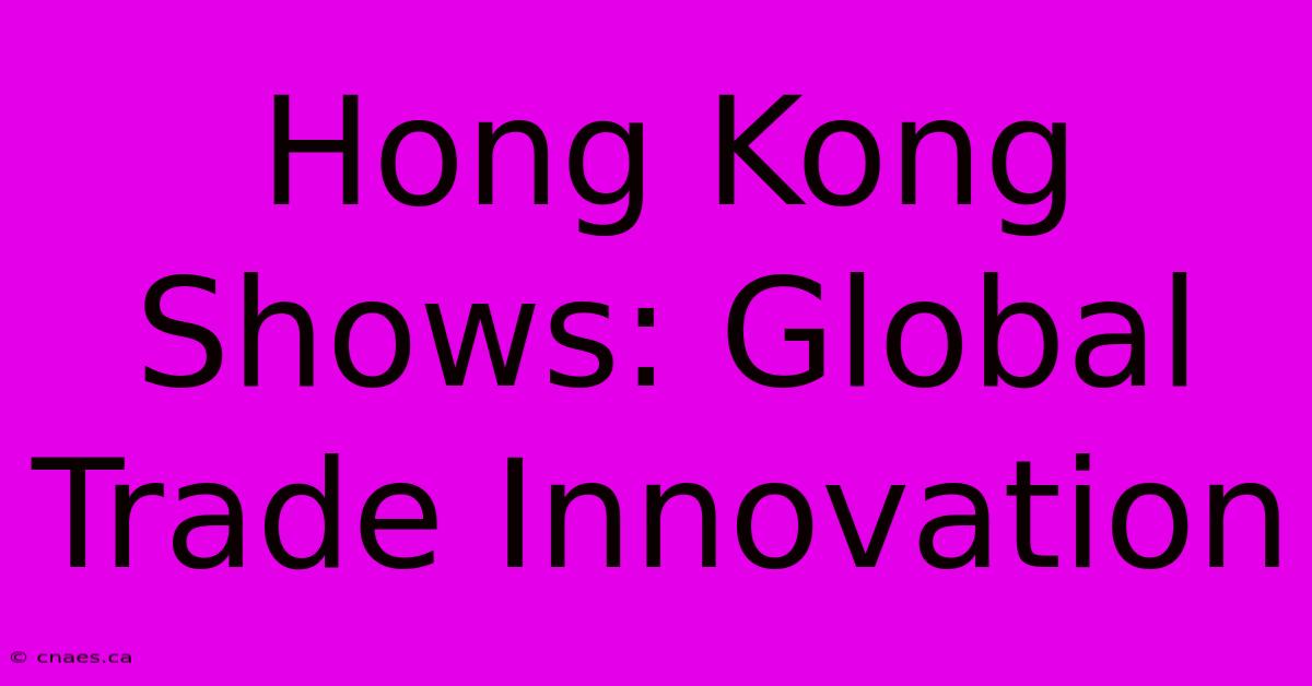 Hong Kong Shows: Global Trade Innovation