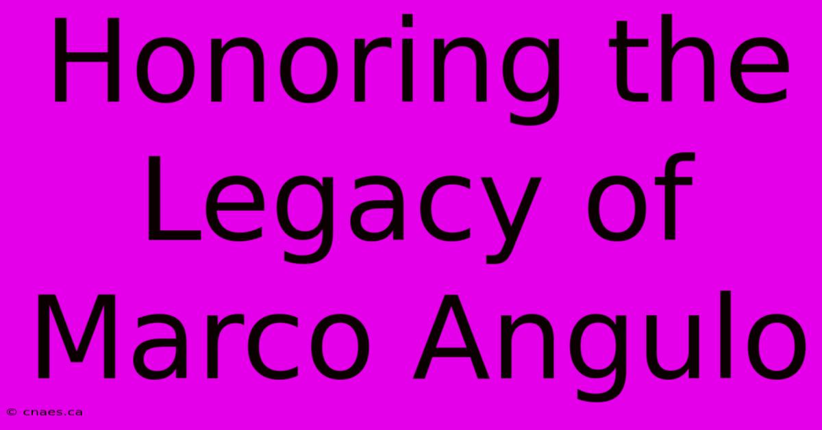 Honoring The Legacy Of Marco Angulo