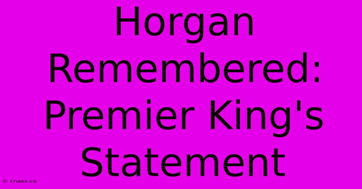 Horgan Remembered: Premier King's Statement 