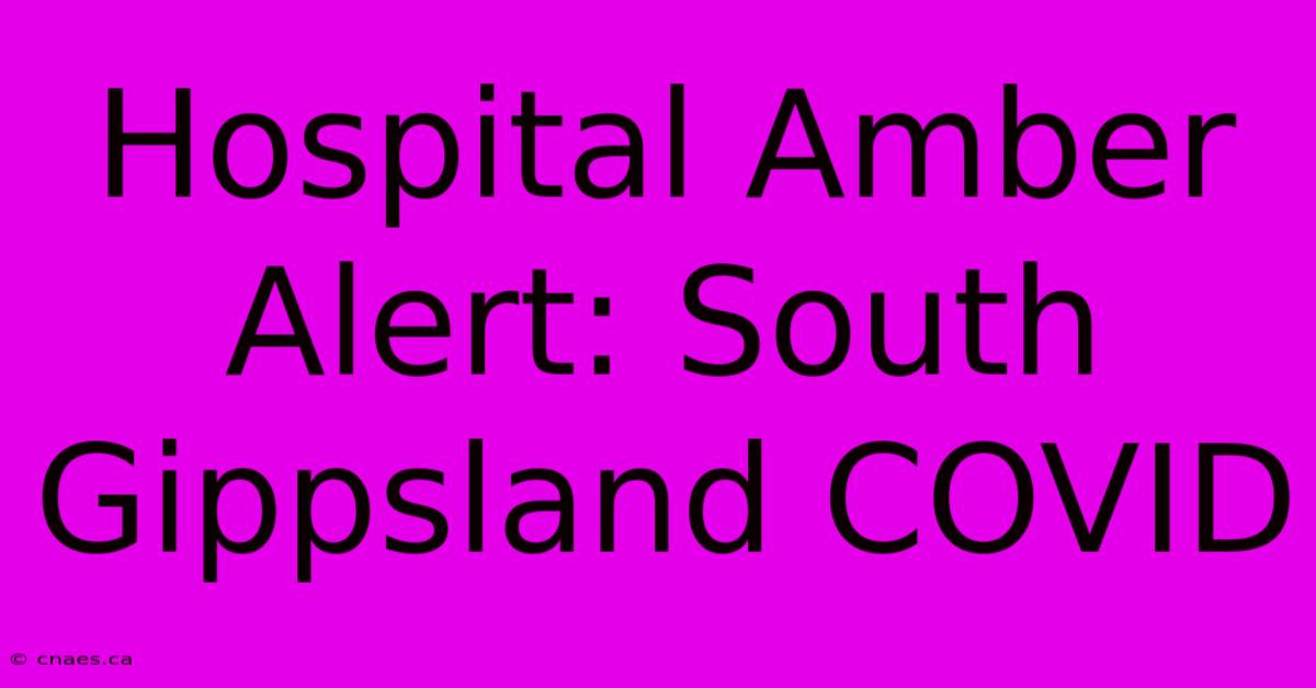 Hospital Amber Alert: South Gippsland COVID