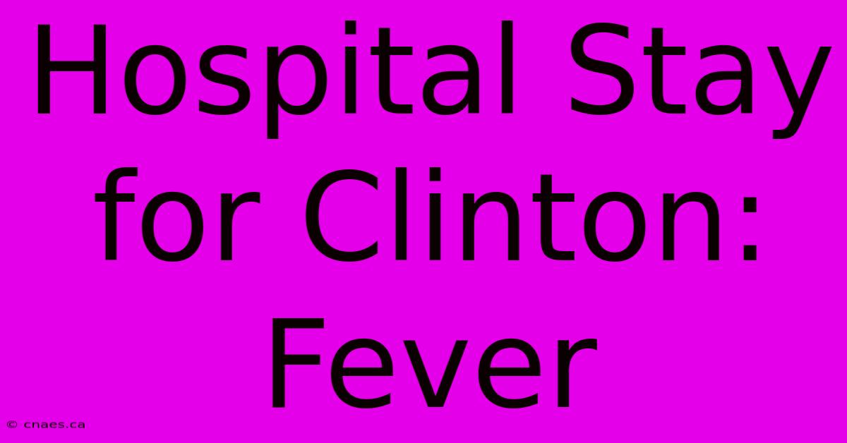 Hospital Stay For Clinton: Fever