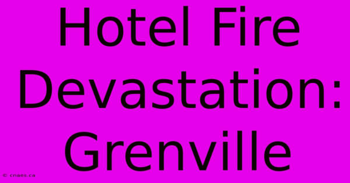 Hotel Fire Devastation: Grenville