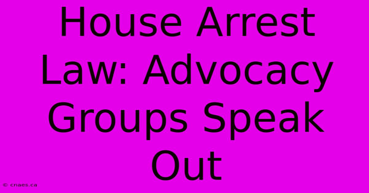 House Arrest Law: Advocacy Groups Speak Out